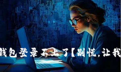 区块链钱包登录不上了？别慌，让我来帮你！