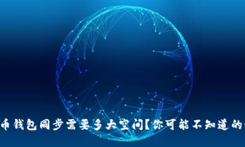 比特币钱包同步需要多大空间？你可能不知道的秘密！