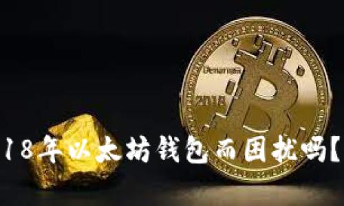 你还在为如何下载2018年以太坊钱包而困扰吗？这里有你需要的一切！