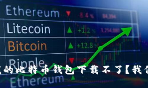 为什么我的比特币钱包下载不了？我们来聊聊！