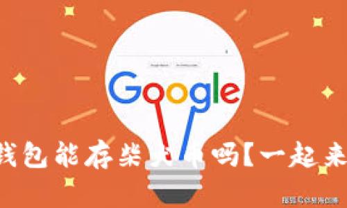 以太坊钱包能存柴犬币吗？一起来看看吧！