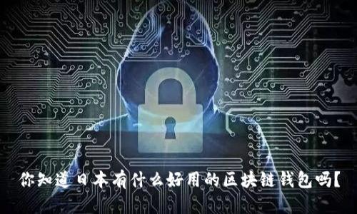 你知道日本有什么好用的区块链钱包吗？