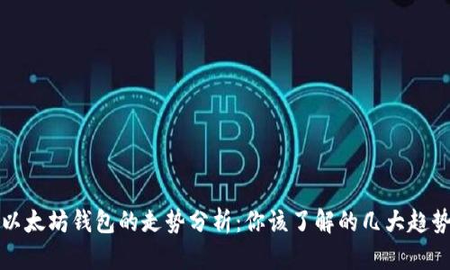 以太坊钱包的走势分析：你该了解的几大趋势
