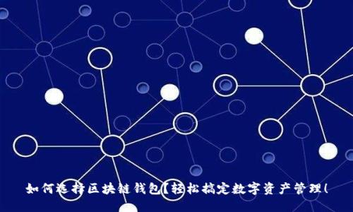 如何选择区块链钱包？轻松搞定数字资产管理！