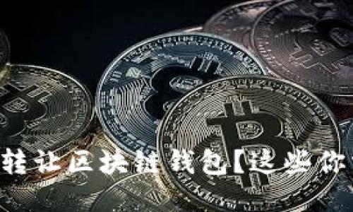 怎样安全地转让区块链钱包？这些你需要知道的！