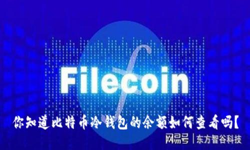 你知道比特币冷钱包的余额如何查看吗？