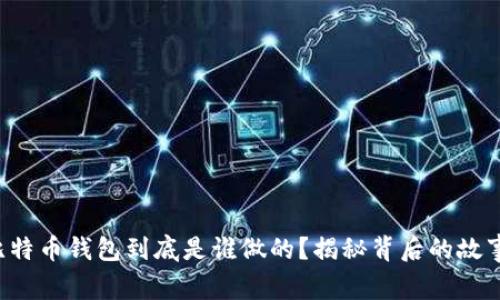 比特币钱包到底是谁做的？揭秘背后的故事！