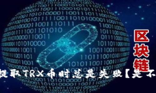 为什么我在TP钱包提取TRX币时总是失败？是不是出现了什么问题？