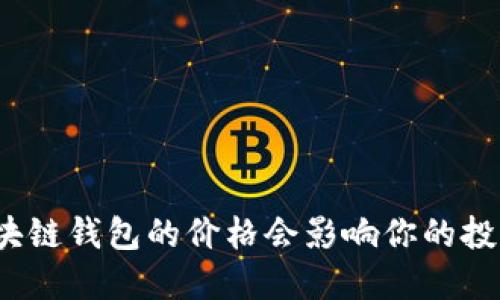 你知道区块链钱包的价格会影响你的投资决策吗？