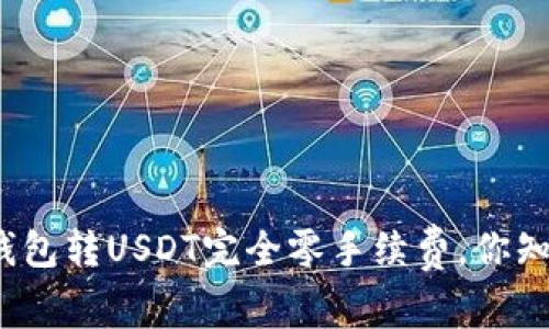 哪个钱包转USDT完全零手续费，你知道吗？