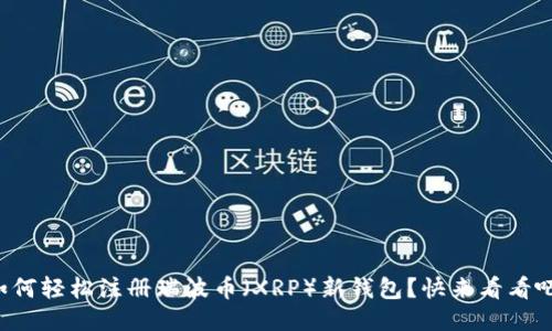 如何轻松注册瑞波币（XRP）新钱包？快来看看吧！