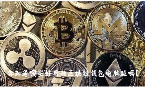 你知道哪些好用的区块链钱包电脑版吗？