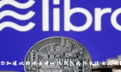 你知道比特币去中心化钱包为什么这么火吗？