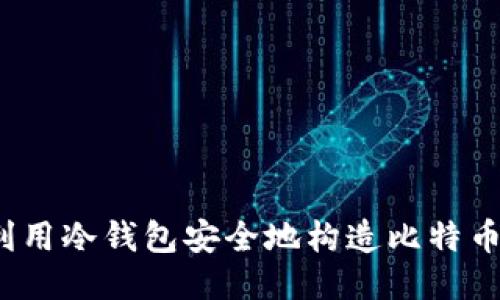 如何利用冷钱包安全地构造比特币交易？