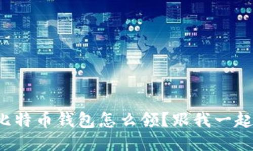 小狐狸比特币钱包怎么领？跟我一起揭秘吧！