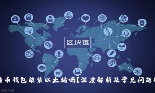 比特币钱包能装以太坊吗？深度解析及常见问题解答