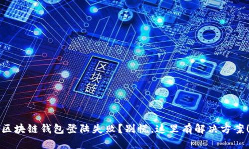 区块链钱包登陆失败？别慌，这里有解决方案！