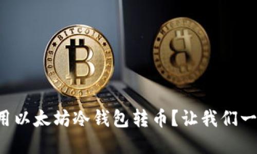 如何安全地使用以太坊冷钱包转币？让我们一起了解一下吧！