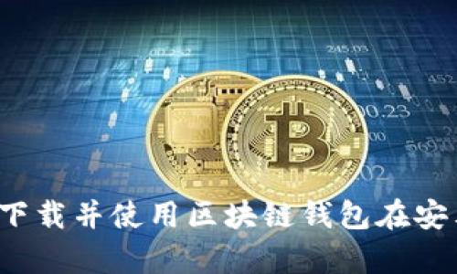 如何快速下载并使用区块链钱包在安卓手机上？