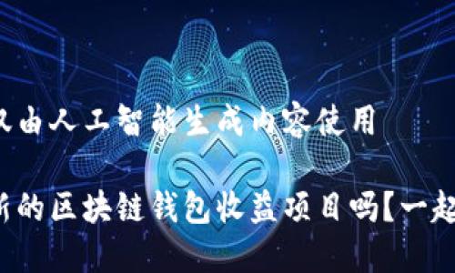 被操作仅仅由人工智能生成内容使用

想知道最新的区块链钱包收益项目吗？一起来看看吧！