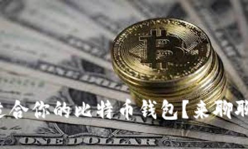 如何选择最适合你的比特币钱包？来聊聊你的选择吧！