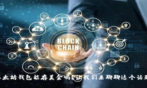 以太坊钱包能存美金吗？让我们来聊聊这个话题！