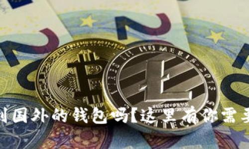 USDT可以转到国外的钱包吗？这里有你需要知道的一切！