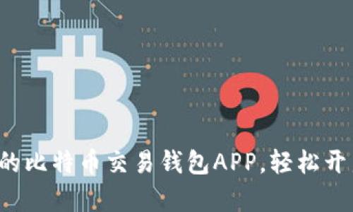 如何选择适合你的比特币交易钱包APP，轻松开启加密货币之旅！