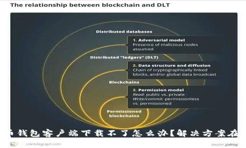比特币钱包客户端下载不了怎么办？解决方案在这里！