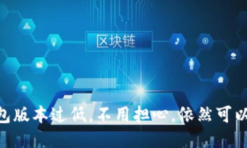 USDT钱包版本过低，不用担心，依然可以收钱吗?