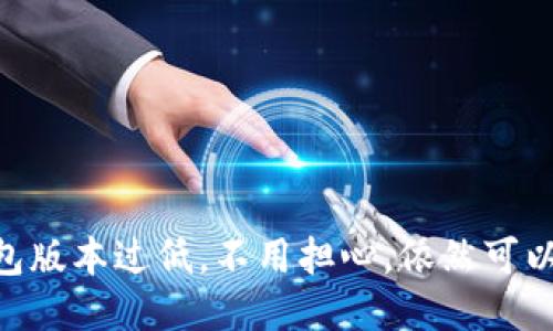 USDT钱包版本过低，不用担心，依然可以收钱吗?