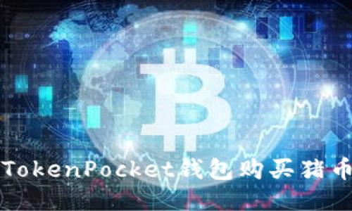 你知道如何通过TokenPocket钱包购买猪币吗？快来看看吧！