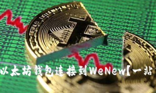 如何将以太坊钱包连接到WeNew？一站式指南！
