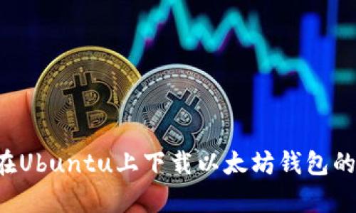 轻松学会在Ubuntu上下载以太坊钱包的绝佳方法！