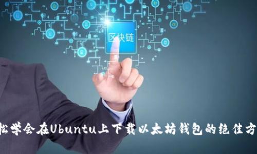 轻松学会在Ubuntu上下载以太坊钱包的绝佳方法！