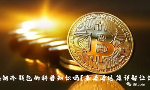 想知道区块链冷钱包的科普知识吗？来看看这篇详解让你一步到位！