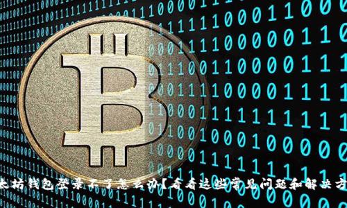以太坊钱包登录不了怎么办？看看这些常见问题和解决方案！