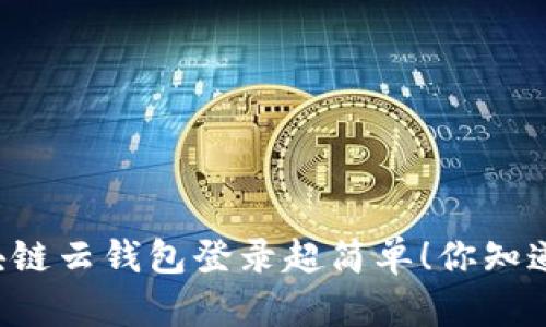 区块链云钱包登录超简单！你知道吗？