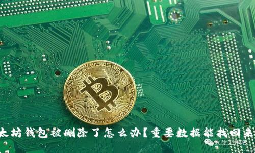 以太坊钱包被删除了怎么办？重要数据能找回来吗？