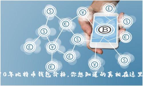 10年比特币钱包价格，你想知道的真相在这里！