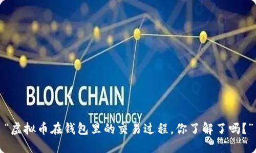 “虚拟币在钱包里的交易过程，你了解了吗？”