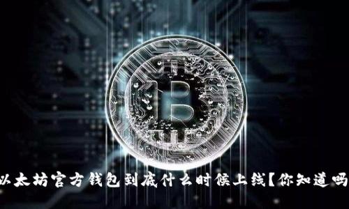 以太坊官方钱包到底什么时候上线？你知道吗？