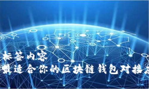 前面添加标签内容
如何选择最适合你的区块链钱包对接应用程序？