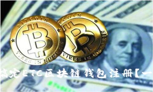 如何轻松搞定ETC区块链钱包注册？一步一步来！