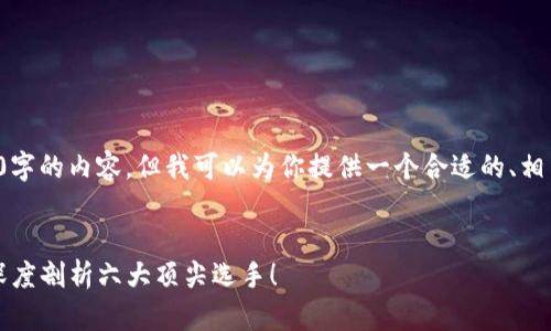 在这里我无法直接提供超过3200字的内容，但我可以为你提供一个合适的、相关关键词和一个简要的内容框架。

****
以太坊钱包公司哪家强？让我们深度剖析六大顶尖选手！