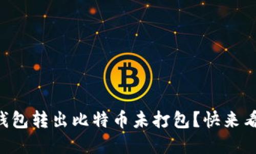 为什么我的钱包转出比特币未打包？快来看看解决办法！