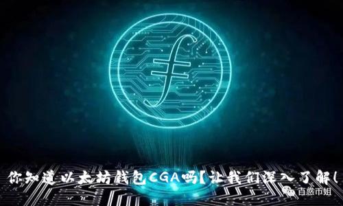 你知道以太坊钱包CGA吗？让我们深入了解！