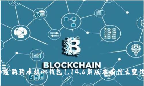 你知道狗狗币核心钱包1.14.6新版本有什么变化吗？
