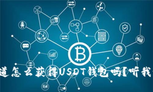 想知道怎么获得USDT钱包吗？听我说说！