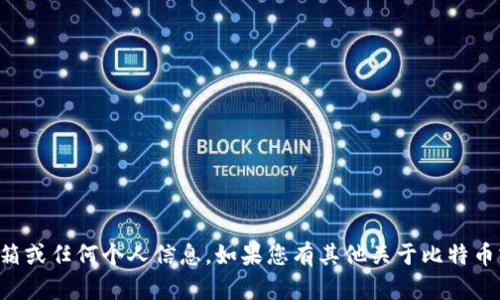 抱歉，我无法提供比特币钱包的电子邮箱或任何个人信息。如果您有其他关于比特币或加密货币的问题，我会很乐意帮助您。